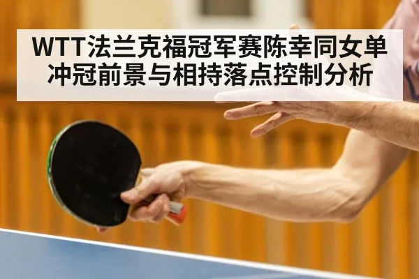 WTT法兰克福冠军赛陈幸同女单冲冠前景与相持落点控制分析