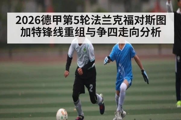 2026德甲第5轮法兰克福对斯图加特锋线重组与争四走向分析