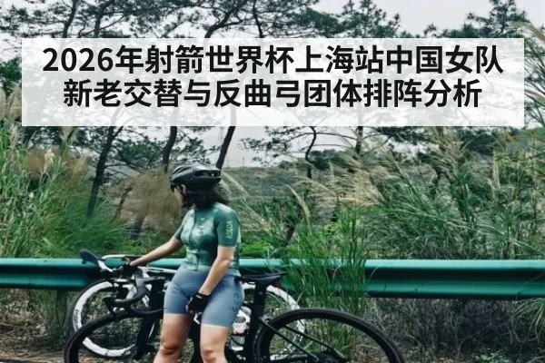 2026年射箭世界杯上海站中国女队新老交替与反曲弓团体排阵分析
