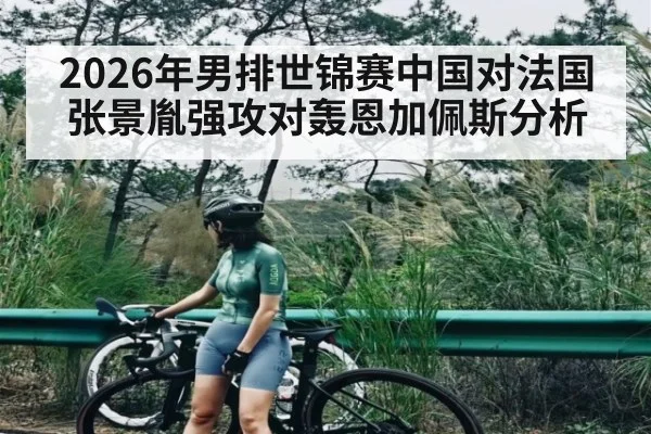 2026年男排世锦赛中国对法国张景胤强攻对轰恩加佩斯分析