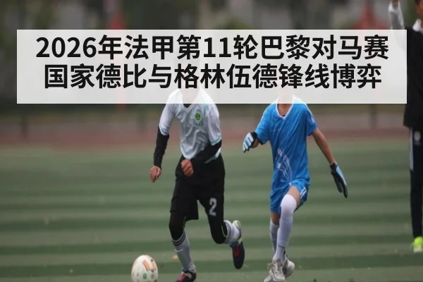 2026年法甲第11轮巴黎对马赛 国家德比与格林伍德锋线博弈
